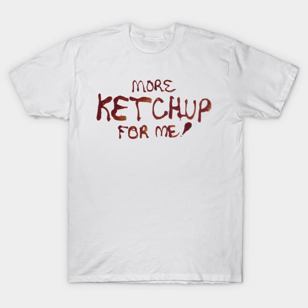 More Ketchup For Me T-Shirt by ithoughtiwascrazy